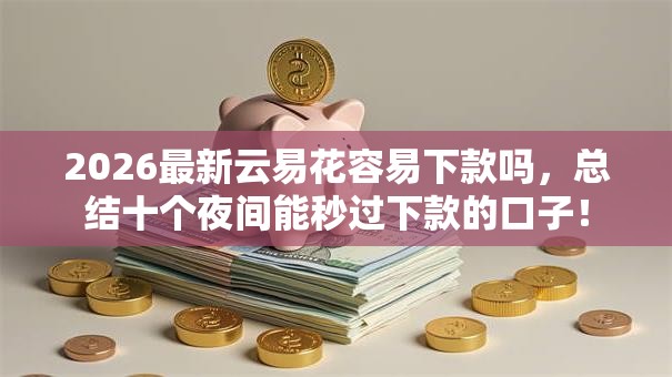 2026最新云易花容易下款吗，总结十个夜间能秒过下款的口子！