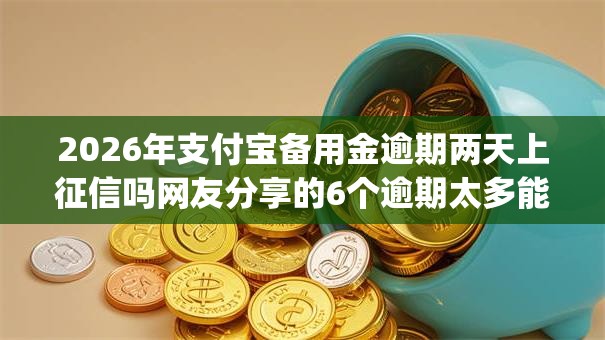 2026年支付宝备用金逾期两天上征信吗网友分享的6个逾期太多能下款app我觉得不错！