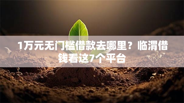 1万元无门槛借款去哪里?临渭借钱看这7个平台 1万元无门槛借款去哪里?临渭借钱看这7个平台