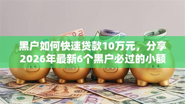 黑户如何快速贷款10万元,分享2026年最新6个黑户必过的小额平台 黑户如何快速贷款10万元,分享2026年最新6个黑户必过的小额平台
