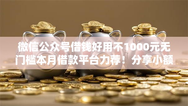 微信公众号借钱好用不1000元无门槛本月借款平台力荐！分享小额网贷口子1000元无门槛借款