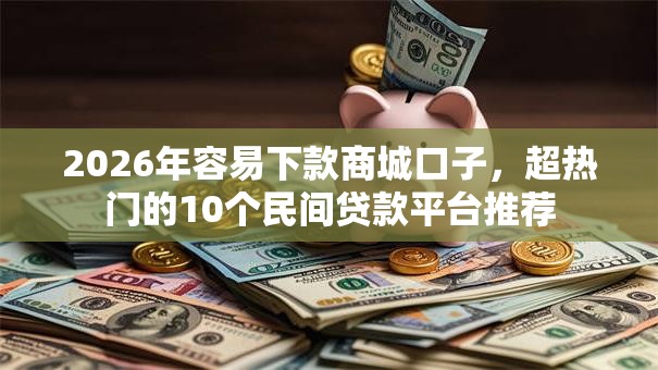 2026年容易下款商城口子，超热门的10个民间贷款平台推荐