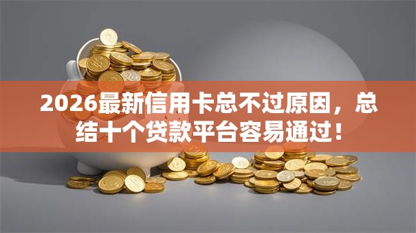 2026最新信用卡总不过原因，总结十个贷款平台容易通过！