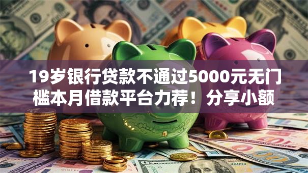 19岁银行贷款不通过5000元无门槛本月借款平台力荐！分享小额网贷口子5000元无门槛借款