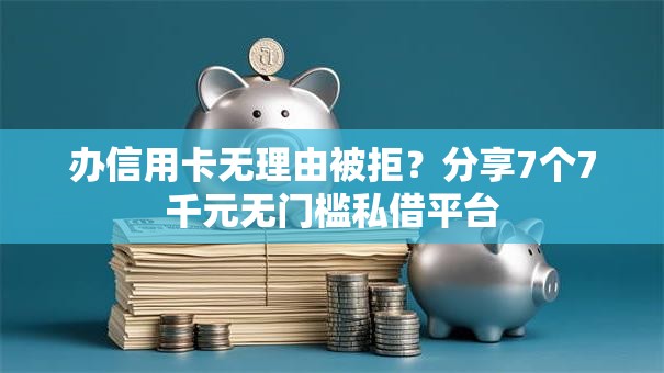 办信用卡无理由被拒?分享7个7千元无门槛私借平台 办信用卡无理由被拒?分享7个7千元无门槛私借平台