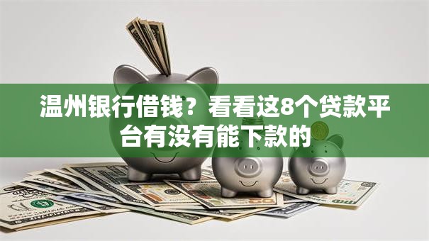 温州银行借钱？看看这8个贷款平台有没有能下款的