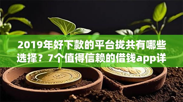 2019年好下款的平台拢共有哪些选择？7个值得信赖的借钱app详解