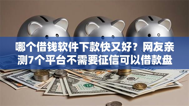 哪个借钱软件下款快又好？网友亲测7个平台不需要征信可以借款盘点