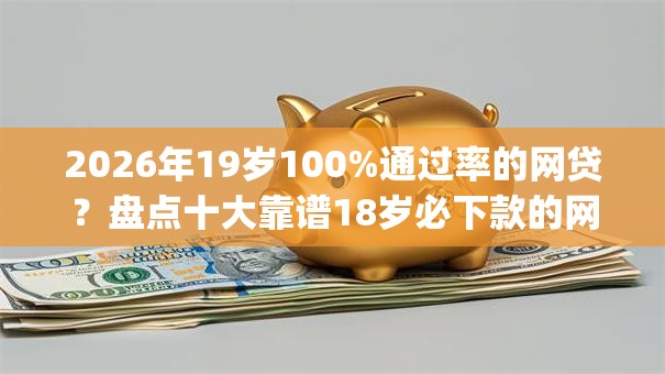 2026年19岁100%通过率的网贷？盘点十大靠谱18岁必下款的网贷app