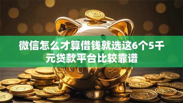 微信怎么才算借钱就选这6个5千元贷款平台比较靠谱 微信怎么才算借钱就选这6个5千元贷款平台比较靠谱