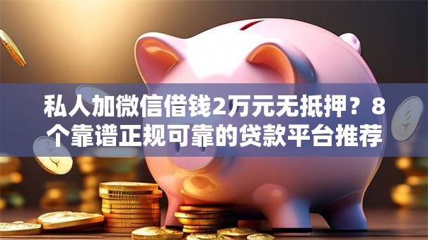 私人加微信借钱2万元无抵押？8个靠谱正规可靠的贷款平台推荐