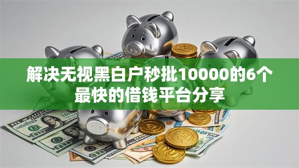 解决无视黑白户秒批10000的6个最快的借钱平台分享