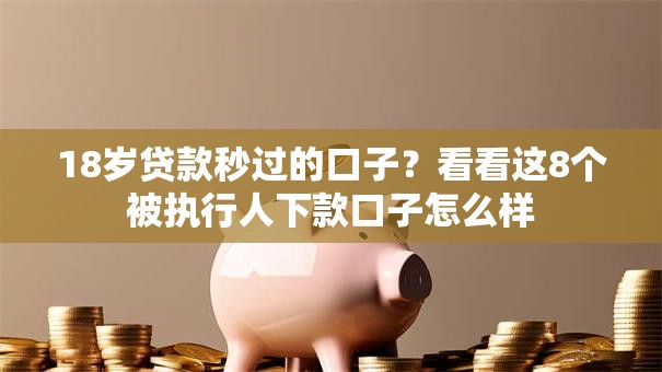 18岁贷款秒过的口子？看看这8个被执行人下款口子怎么样