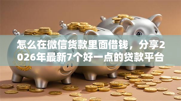 怎么在微信货款里面借钱，分享2026年最新7个好一点的贷款平台
