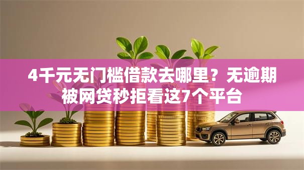 4千元无门槛借款去哪里？无逾期被网贷秒拒看这7个平台