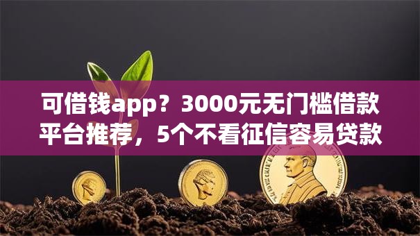 可借钱app？3000元无门槛借款平台推荐，5个不看征信容易贷款的平台盘点