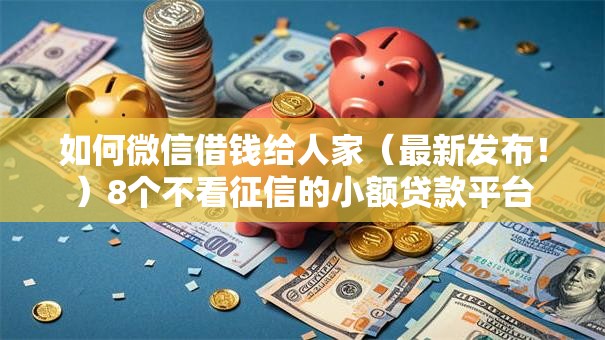 如何微信借钱给人家(最新发布!)8个不看征信的小额贷款平台 如何微信借钱给人家(最新发布!)8个不看征信的小额贷款平台