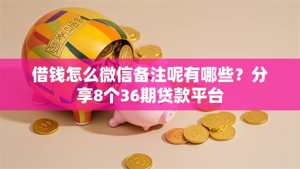 借钱怎么微信备注呢有哪些？分享8个36期贷款平台