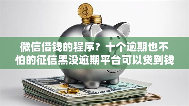 微信借钱的程序？十个逾期也不怕的征信黑没逾期平台可以贷到钱