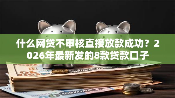 什么网贷不审核直接放款成功？2026年最新发的8款贷款口子