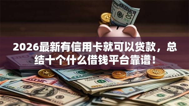 2026最新有信用卡就可以贷款，总结十个什么借钱平台靠谱！