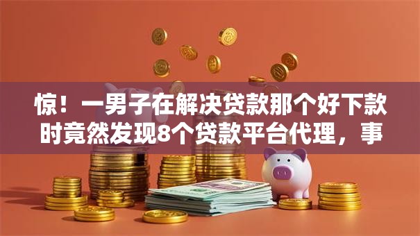 惊！一男子在解决贷款那个好下款时竟然发现8个贷款平台代理，事后分享了出来