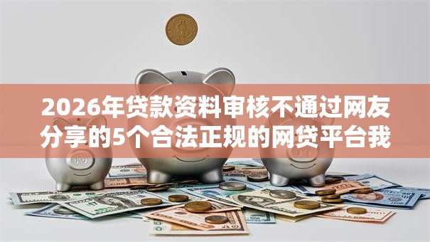 2026年贷款资料审核不通过网友分享的5个合法正规的网贷平台我觉得不错！