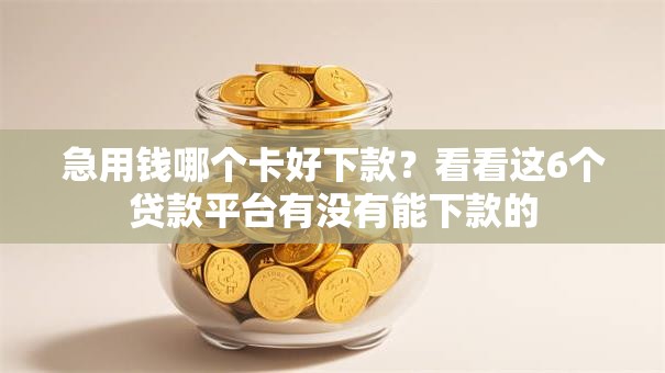 急用钱哪个卡好下款？看看这6个贷款平台有没有能下款的