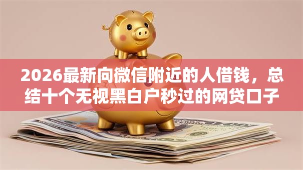 2026最新向微信附近的人借钱，总结十个无视黑白户秒过的网贷口子！