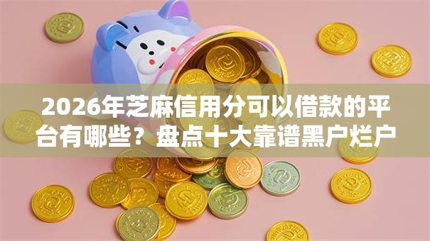 2026年芝麻信用分可以借款的平台有哪些？盘点十大靠谱黑户烂户能过的购物平台