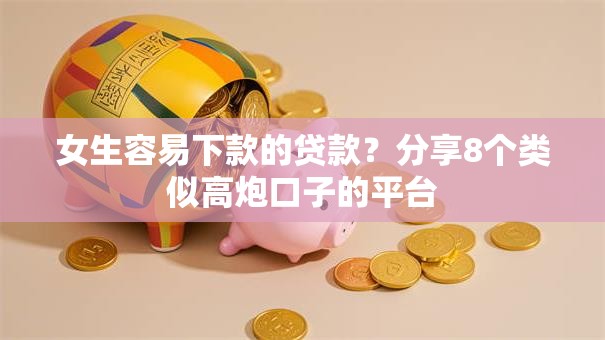 女生容易下款的贷款？分享8个类似高炮口子的平台