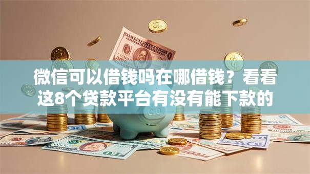 微信可以借钱吗在哪借钱？看看这8个贷款平台有没有能下款的