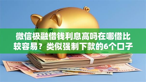 微信极融借钱利息高吗在哪借比较容易？类似强制下款的6个口子参考