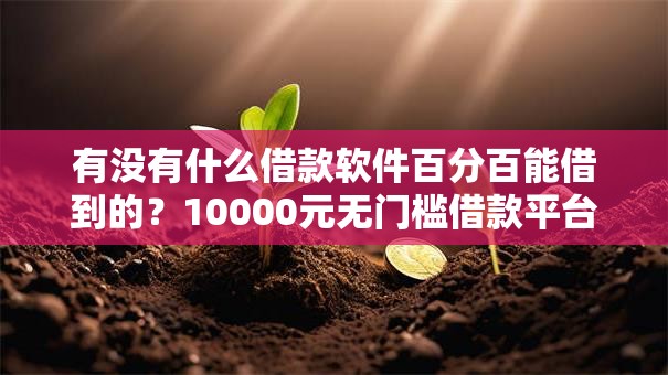 有没有什么借款软件百分百能借到的？10000元无门槛借款平台推荐，7个国外贷款平台盘点
