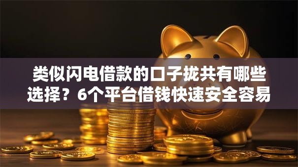 类似闪电借款的口子拢共有哪些选择？6个平台借钱快速安全容易通过详解