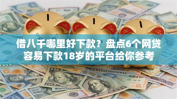 借八千哪里好下款？盘点6个网贷容易下款18岁的平台给你参考
