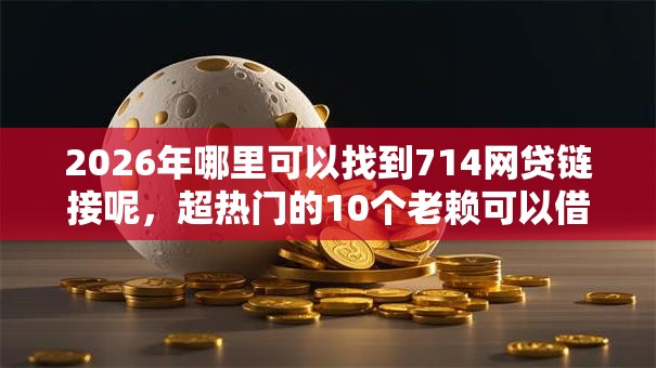 2026年哪里可以找到714网贷链接呢，超热门的10个老赖可以借款的平台的推荐