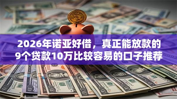 2026年诺亚好借，真正能放款的9个贷款10万比较容易的口子推荐