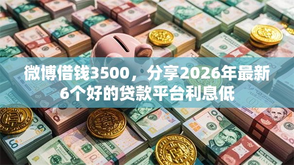 微博借钱3500，分享2026年最新6个好的贷款平台利息低