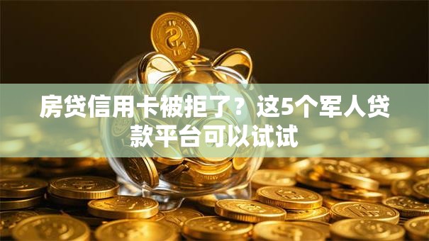 房贷信用卡被拒了？这5个军人贷款平台可以试试