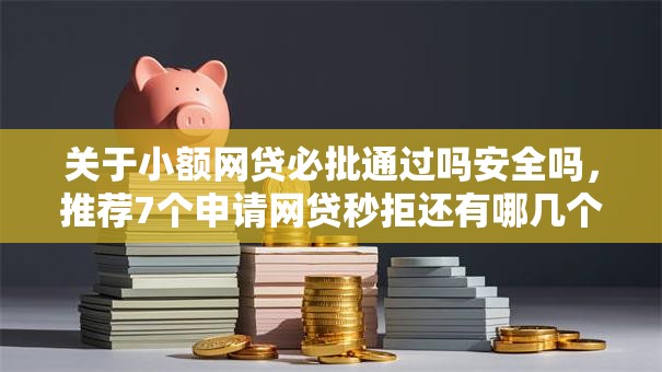 关于小额网贷必批通过吗安全吗，推荐7个申请网贷秒拒还有哪几个平台可以借给你