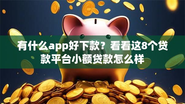 有什么app好下款？看看这8个贷款平台小额贷款怎么样