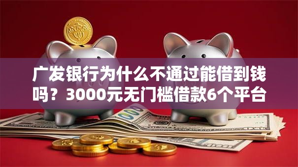 广发银行为什么不通过能借到钱吗？3000元无门槛借款6个平台推荐
