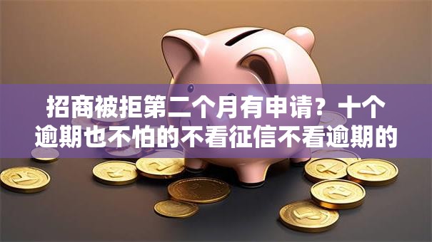 招商被拒第二个月有申请？十个逾期也不怕的不看征信不看逾期的借钱平台