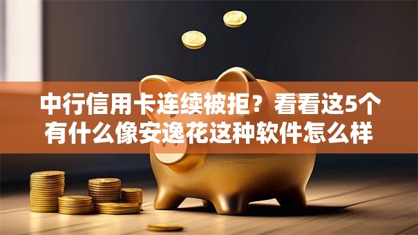 中行信用卡连续被拒？看看这5个有什么像安逸花这种软件怎么样