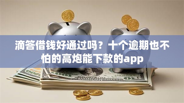 滴答借钱好通过吗？十个逾期也不怕的高炮能下款的app