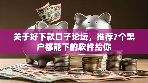 关于好下款口子论坛，推荐7个黑户都能下的软件给你