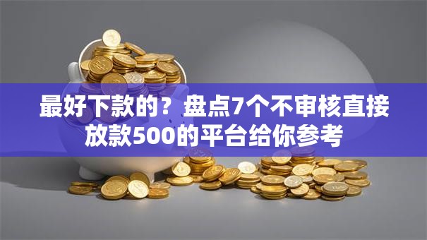 最好下款的？盘点7个不审核直接放款500的平台给你参考