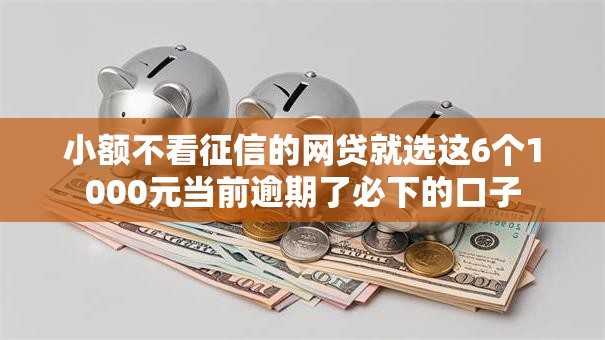 小额不看征信的网贷就选这6个1000元当前逾期了必下的口子