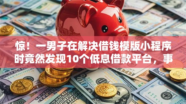 惊！一男子在解决借钱模版小程序时竟然发现10个低息借款平台，事后分享了出来